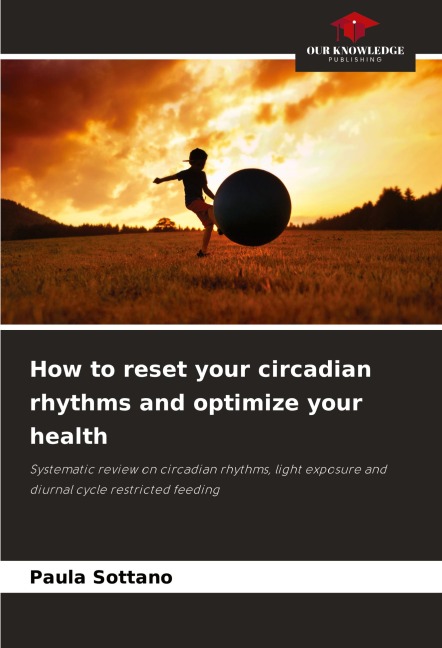 How to reset your circadian rhythms and optimize your health: Systematic review on circadian rhythms, light exposure and diurnal cycle restricted feeding