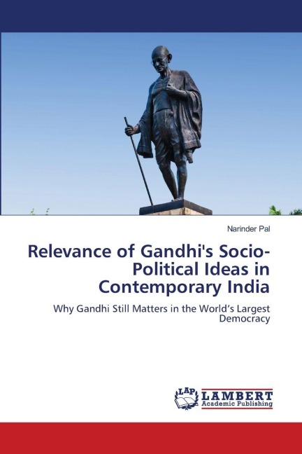 Relevance of Gandhis Socio-Political Ideas in Contemporary India: Why Gandhi Still Matters in the Worlds Largest Democracy