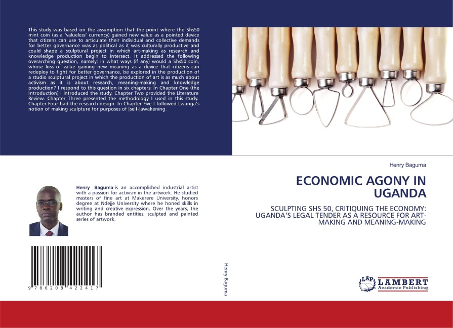ECONOMIC AGONY IN UGANDA: SCULPTING SHS 50, CRITIQUING THE ECONOMY: UGANDAS LEGAL TENDER AS A RESOURCE FOR ART-MAKING AND MEANING-MAKING