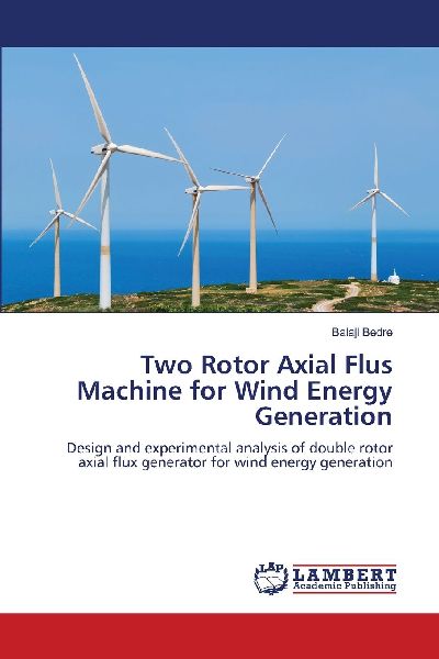 Two Rotor Axial Flus Machine for Wind Energy Generation: Design and experimental analysis of double rotor axial flux generator for wind energy generation