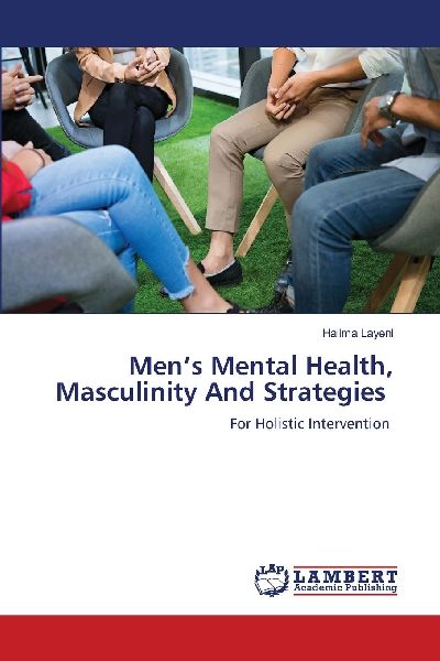 Mens Mental Health, Masculinity And Strategies: For Holistic Intervention