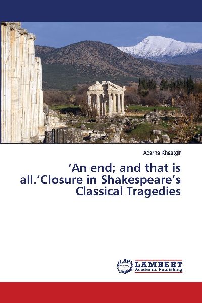 An end; and that is all.Closure in Shakespeares Classical Tragedies