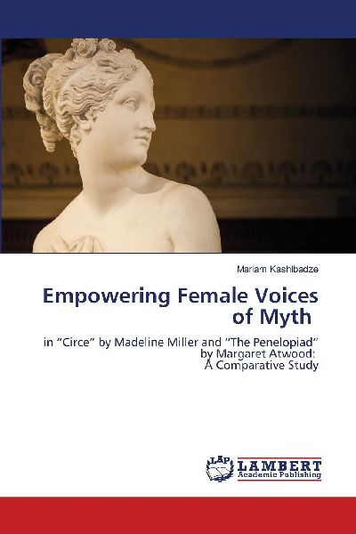 Empowering Female Voices of Myth: in Circe by Madeline Miller and The Penelopiad by Margaret Atwood: A Comparative Study