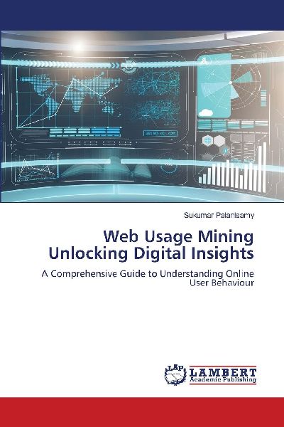 Web Usage Mining Unlocking Digital Insights: A Comprehensive Guide to Understanding Online User Behaviour