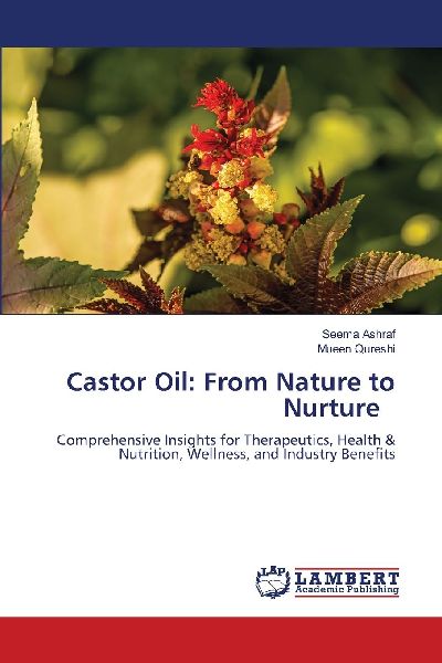 Castor Oil: From Nature to Nurture: Comprehensive Insights for Therapeutics, Health & Nutrition, Wellness, and Industry Benefits