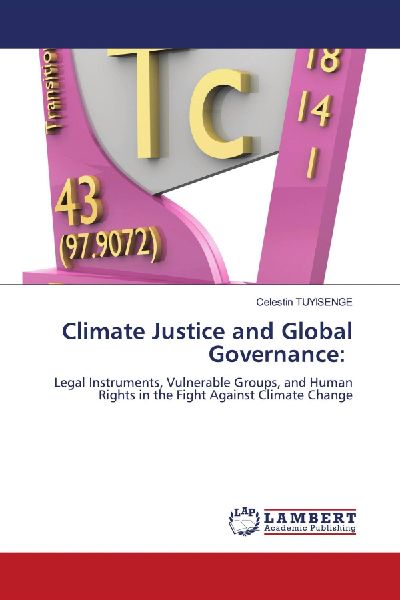 Climate Justice and Global Governance:: Legal Instruments, Vulnerable Groups, and Human Rights in the Fight Against Climate Change
