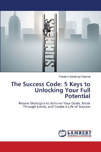 The Success Code: 5 Keys to Unlocking Your Full Potential: Proven Strategies to Achieve Your Goals, Break Through Limits, and Create a Life of Success