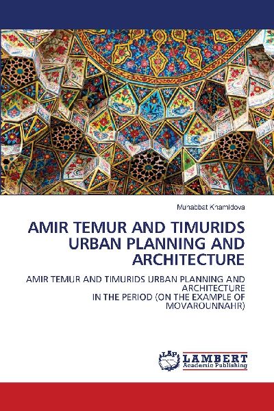 AMIR TEMUR AND TIMURIDS URBAN PLANNING AND ARCHITECTURE: AMIR TEMUR AND TIMURIDS URBAN PLANNING AND ARCHITECTURE IN THE PERIOD (ON THE EXAMPLE OF MOVAROUNNAHR)