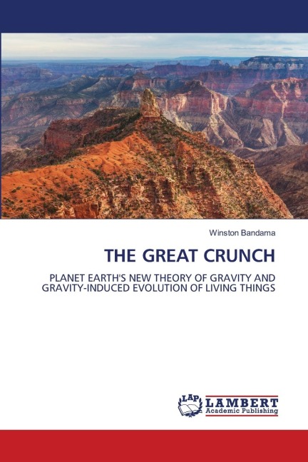 THE GREAT CRUNCH: PLANET EARTHS NEW THEORY OF GRAVITY AND GRAVITY-INDUCED EVOLUTION OF LIVING THINGS