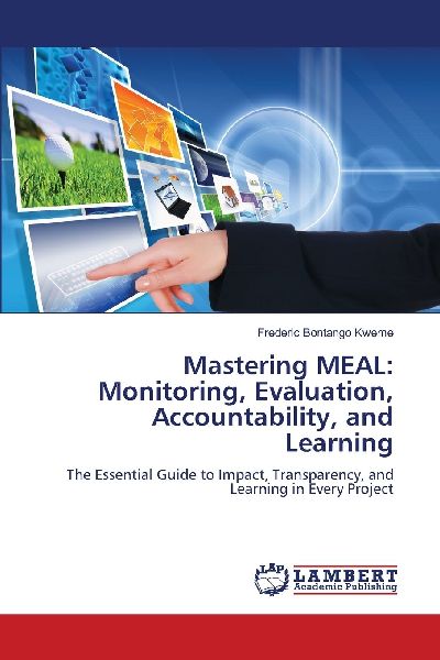 Mastering MEAL: Monitoring, Evaluation, Accountability, and Learning: The Essential Guide to Impact, Transparency, and Learning in Every Project