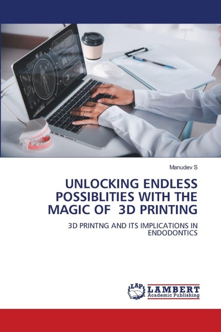 UNLOCKING ENDLESS POSSIBLITIES WITH THE MAGIC OF 3D PRINTING: 3D PRINTNG AND ITS IMPLICATIONS IN ENDODONTICS