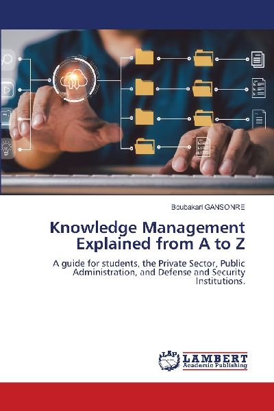 Knowledge Management Explained from A to Z: A guide for students, the Private Sector, Public Administration, and Defense and Security Institutions.