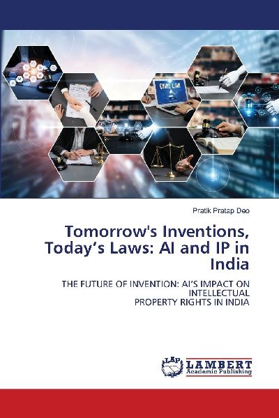 Tomorrows Inventions, Todays Laws: AI and IP in India: THE FUTURE OF INVENTION: AIS IMPACT ON INTELLECTUAL PROPERTY RIGHTS IN INDIA