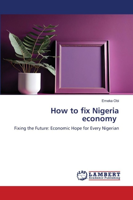 How to fix Nigeria economy: Fixing the Future: Economic Hope for Every Nigerian