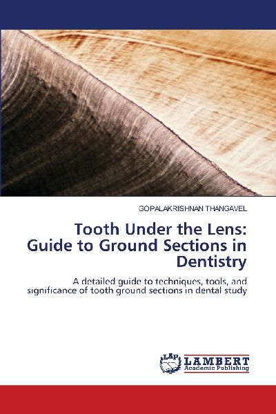 Tooth Under the Lens: Guide to Ground Sections in Dentistry: A detailed guide to techniques, tools, and significance of tooth ground sections in dental study