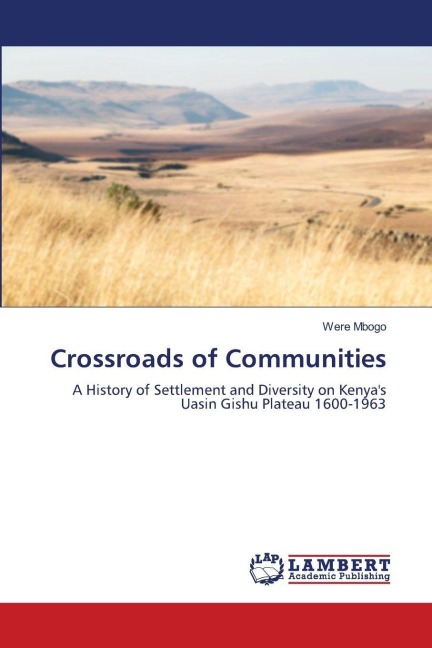Crossroads of Communities: A History of Settlement and Diversity on Kenyas Uasin Gishu Plateau 1600-1963
