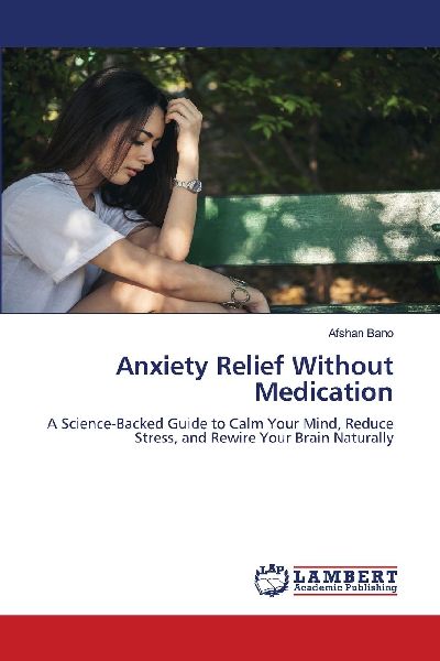 Anxiety Relief Without Medication: A Science-Backed Guide to Calm Your Mind, Reduce Stress, and Rewire Your Brain Naturally