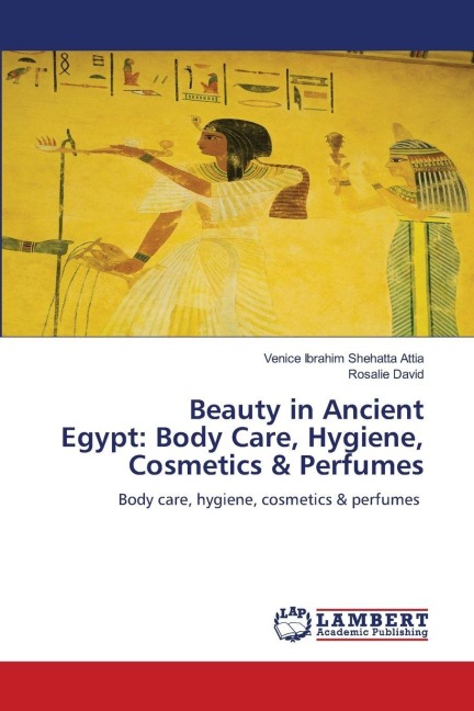 Beauty in Ancient Egypt: Body Care, Hygiene, Cosmetics & Perfumes: Body care, hygiene, cosmetics & perfumes