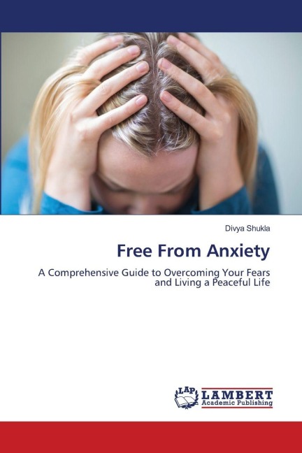 Free From Anxiety: A Comprehensive Guide to Overcoming Your Fears and Living a Peaceful Life