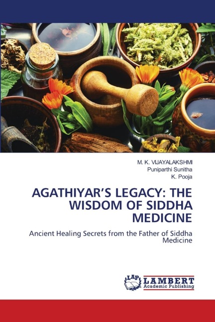 AGATHIYARS LEGACY: THE WISDOM OF SIDDHA MEDICINE: Ancient Healing Secrets from the Father of Siddha Medicine