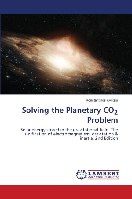 Solving the Planetary CO2 Problem: Solar energy stored in the gravitational field. The unification of electromagnetism, gravitation & inertia. 2nd Edition