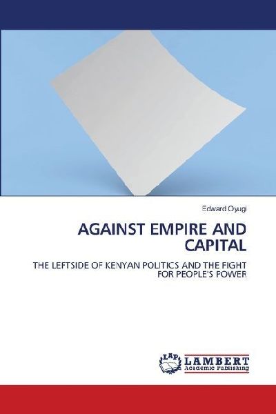 AGAINST EMPIRE AND CAPITAL: THE LEFTSIDE OF KENYAN POLITICS AND THE FIGHT FOR PEOPLES POWER