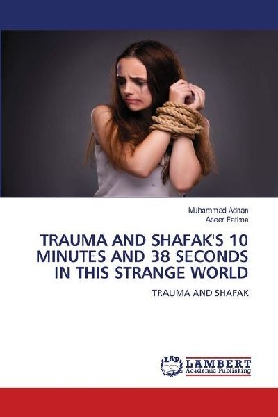 TRAUMA AND SHAFAKS 10 MINUTES AND 38 SECONDS IN THIS STRANGE WORLD: TRAUMA AND SHAFAK