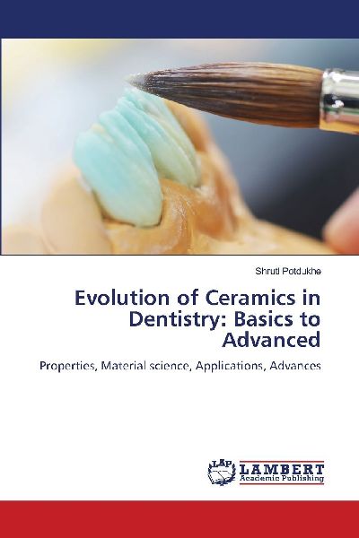 Evolution of Ceramics in Dentistry: Basics to Advanced: Properties, Material science, Applications, Advances