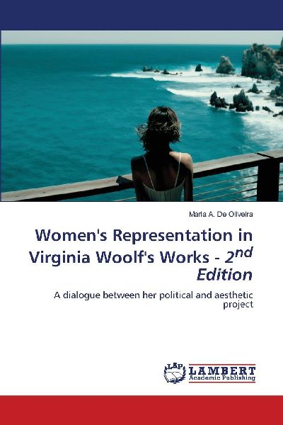 Womens Representation in Virginia Woolfs Works - 2nd Edition: A dialogue between her political and aesthetic project