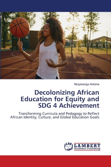 Decolonizing African Education for Equity and SDG 4 Achievement: Transforming Curricula and Pedagogy to Reflect African Identity, Culture, and Global Education Goals