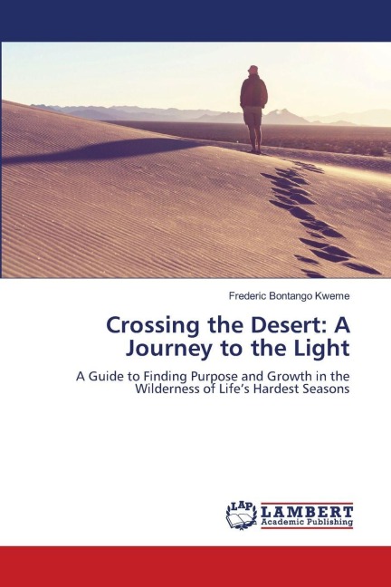 Crossing the Desert: A Journey to the Light: A Guide to Finding Purpose and Growth in the Wilderness of Lifes Hardest Seasons