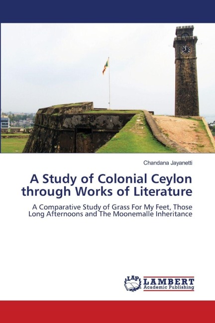 A Study of Colonial Ceylon through Works of Literature: A Comparative Study of Grass For My Feet, Those Long Afternoons and The Moonemalle Inheritance
