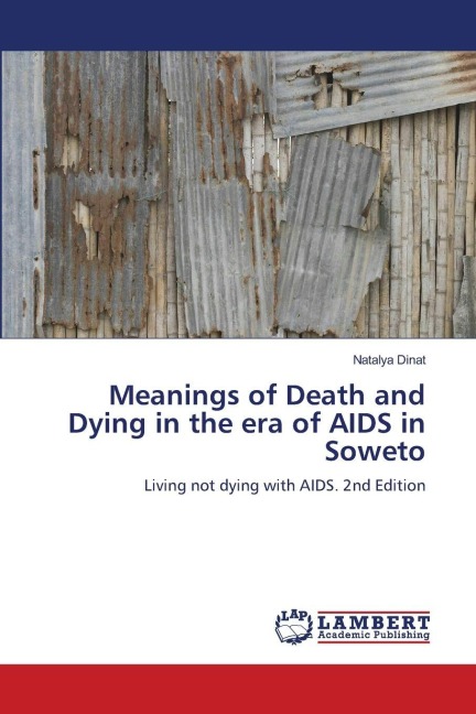Meanings of Death and Dying in the era of AIDS in Soweto: Living not dying with AIDS. 2nd Edition