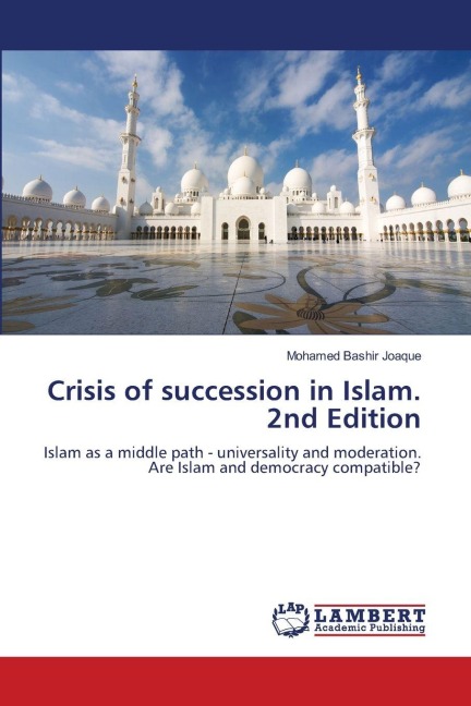 Crisis of succession in Islam. 2nd Edition: Islam as a middle path - universality and moderation. Are Islam and democracy compatible?