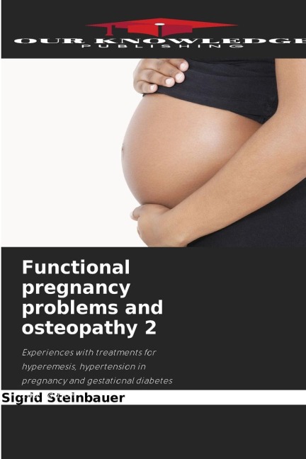 Functional pregnancy problems and osteopathy 2: Experiences with treatments for hyperemesis, hypertension in pregnancy and gestational diabetes 2nd edition