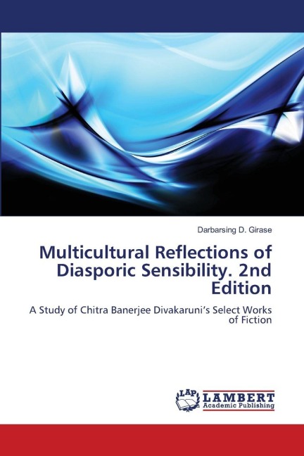 Multicultural Reflections of Diasporic Sensibility. 2nd Edition: A Study of Chitra Banerjee Divakarunis Select Works of Fiction