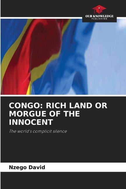 CONGO: RICH LAND OR MORGUE OF THE INNOCENT: The worlds complicit silence