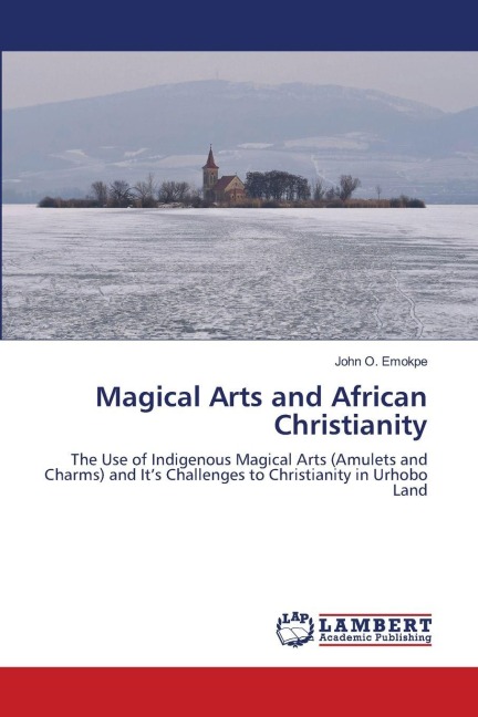 Magical Arts and African Christianity: The Use of Indigenous Magical Arts (Amulets and Charms) and Its Challenges to Christianity in Urhobo Land