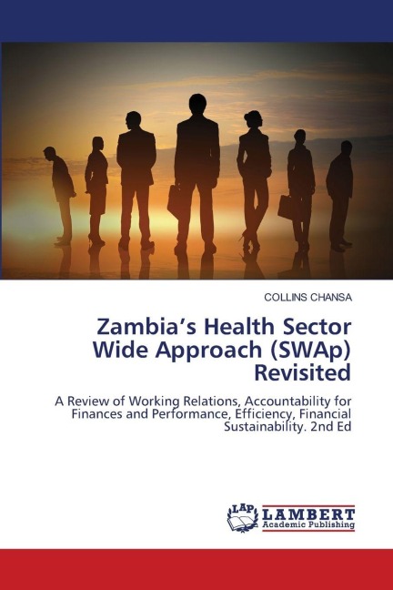 Zambias Health Sector Wide Approach (SWAp) Revisited: A Review of Working Relations, Accountability for Finances and Performance, Efficiency, Financial Sustainability. 2nd Ed
