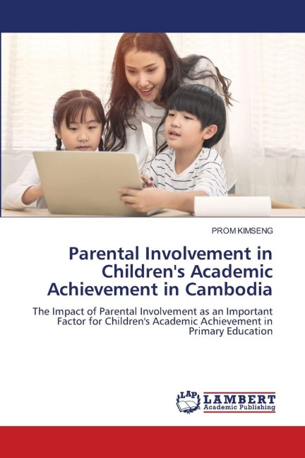 Parental Involvement in Childrens Academic Achievement in Cambodia: The Impact of Parental Involvement as an Important Factor for Childrens Academic Achievement in Primary Education