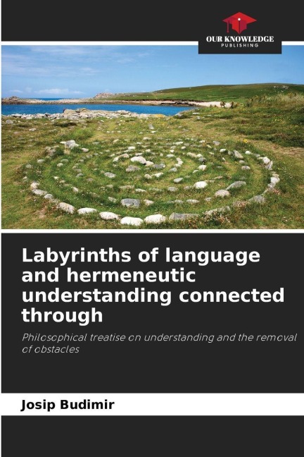 Labyrinths of language and hermeneutic understanding connected through: Philosophical treatise on understanding and the removal of obstacles