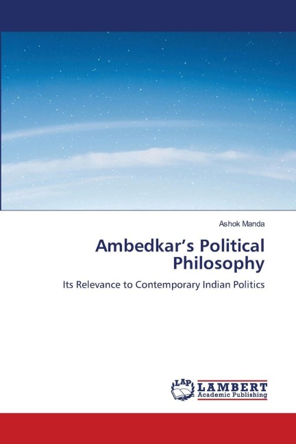 Ambedkars Political Philosophy: Its Relevance to Contemporary Indian Politics