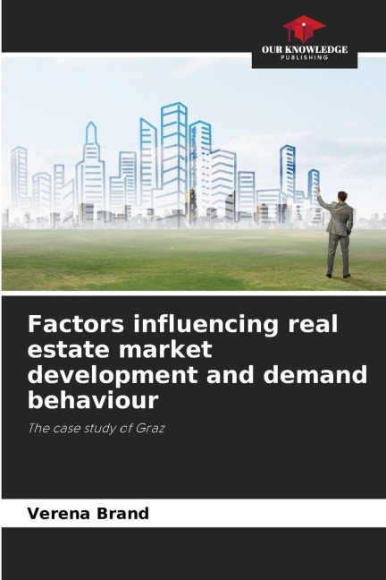 Factors influencing real estate market development and demand behaviour: The case study of Graz