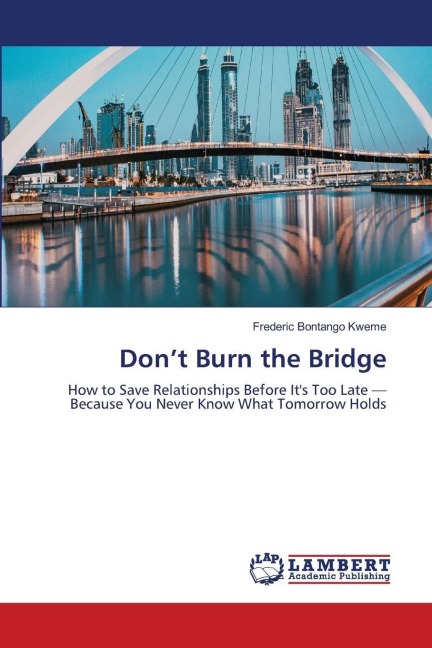 Dont Burn the Bridge: How to Save Relationships Before Its Too Late - Because You Never Know What Tomorrow Holds