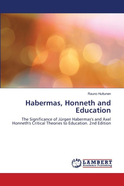 Habermas, Honneth and Education: The Significance of Jürgen Habermass and Axel Honneths Critical Theories to Education. 2nd Edition