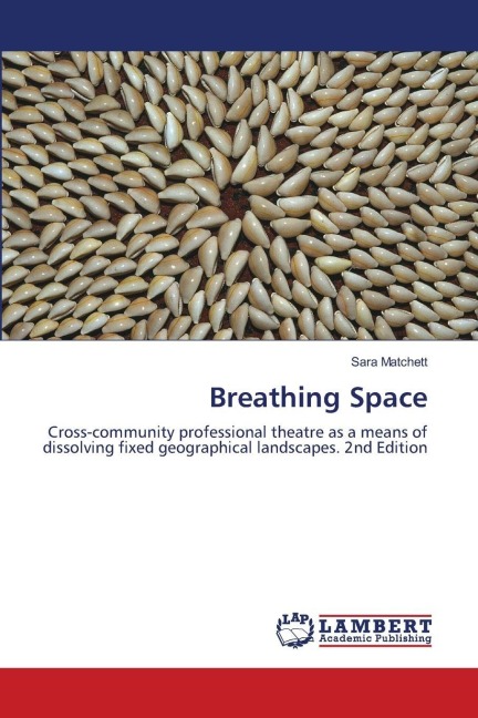 Breathing Space: Cross-community professional theatre as a means of dissolving fixed geographical landscapes. 2nd Edition
