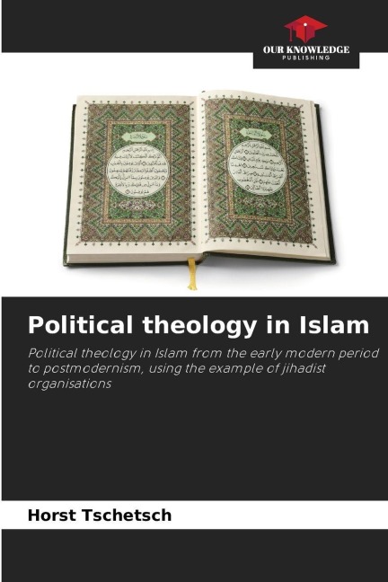 Political theology in Islam: Political theology in Islam from the early modern period to postmodernism, using the example of jihadist organisations
