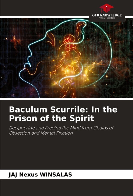 Baculum Scurrile: In the Prison of the Spirit: Deciphering and Freeing the Mind from Chains of Obsession and Mental Fixation