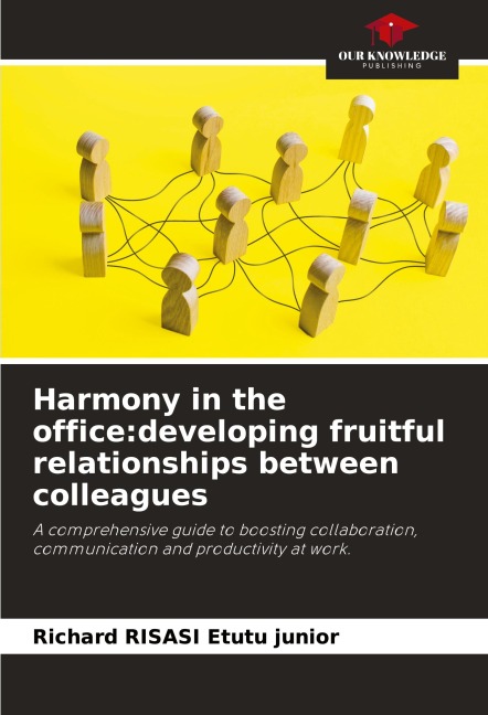 Harmony in the office:developing fruitful relationships between colleagues: A comprehensive guide to boosting collaboration, communication and productivity at work.