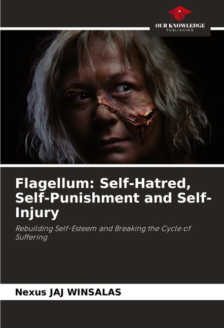 Flagellum: Self-Hatred, Self-Punishment and Self-Injury: Rebuilding Self-Esteem and Breaking the Cycle of Suffering